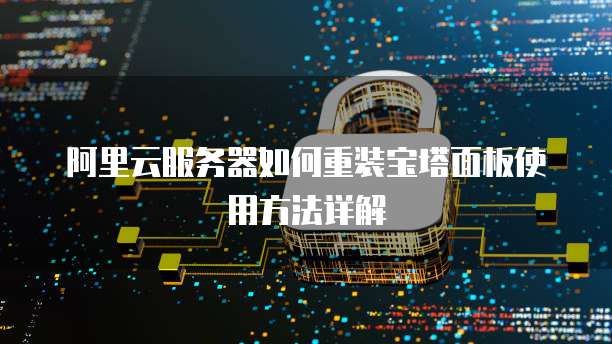 阿里云服务器如何重装宝塔面板使用方法详解