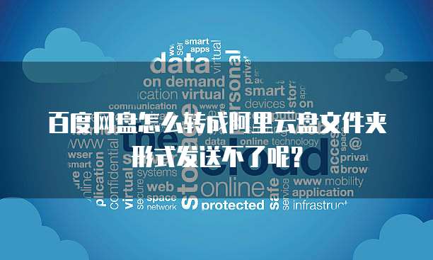 百度网盘怎么转成阿里云盘文件夹形式发送不了呢？