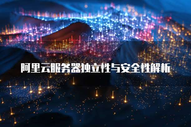 阿里云服务器独立性与安全性解析