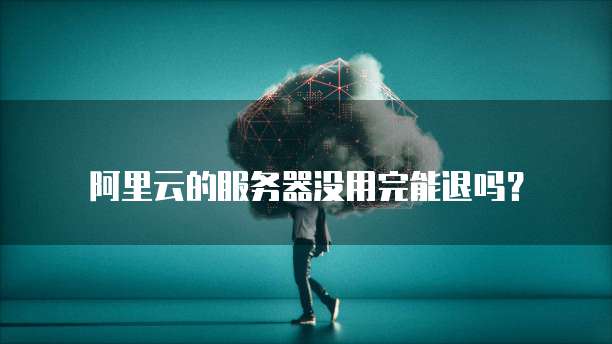 阿里云的服务器没用完能退吗?