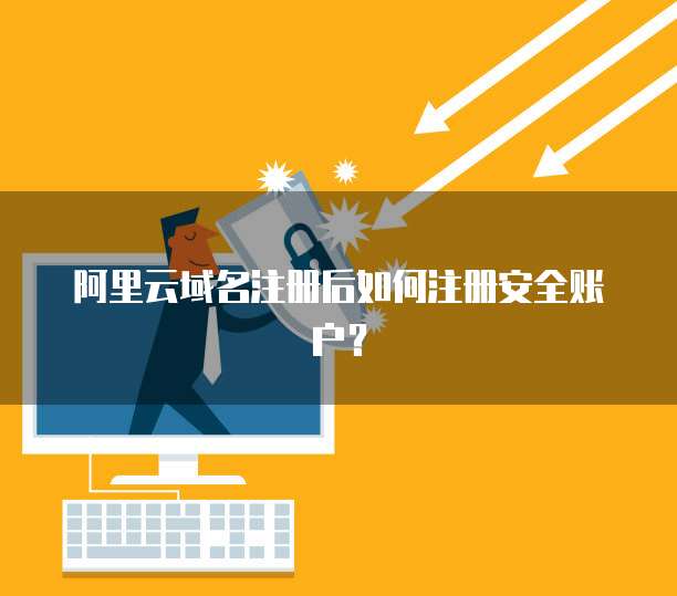 阿里云域名注册后如何注册安全账户？