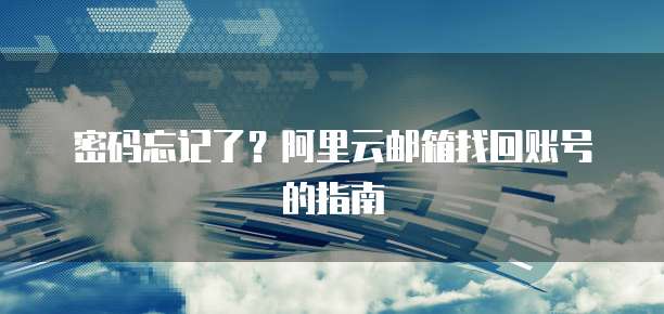 密码忘记了?阿里云邮箱找回账号的指南