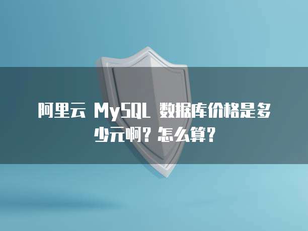 阿里云 MySQL 数据库价格是多少元啊?怎么算?