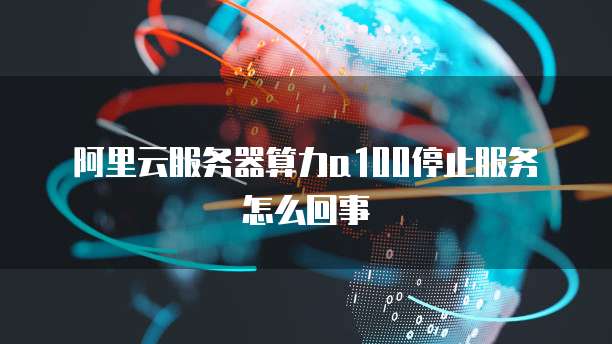 阿里云服务器算力a100停止服务怎么回事