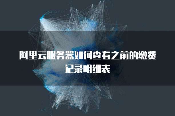 阿里云服务器如何查看之前的缴费记录明细表