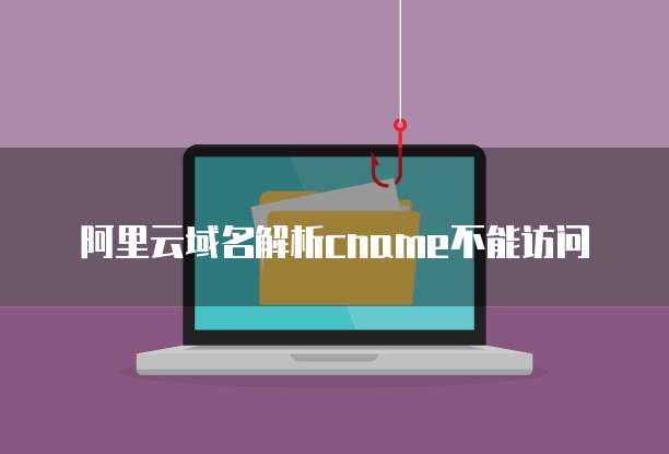 阿里云域名解析cname不能访问