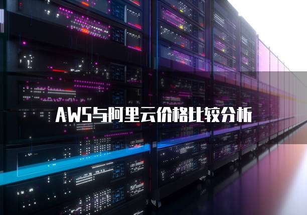 AWS与阿里云价格比较分析