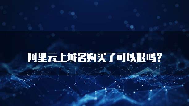 阿里云上域名购买了可以退吗？
