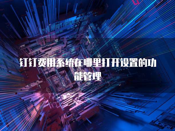 钉钉费用系统在哪里打开设置的功能管理