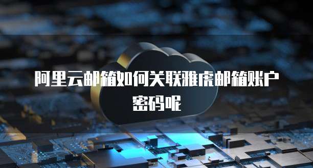 阿里云邮箱如何关联雅虎邮箱账户密码呢