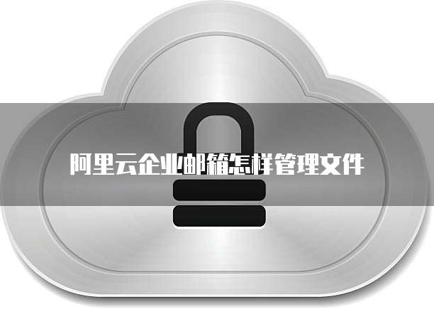 阿里云企业邮箱怎样管理文件