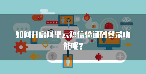 如何开启阿里云短信验证码登录功能呢?