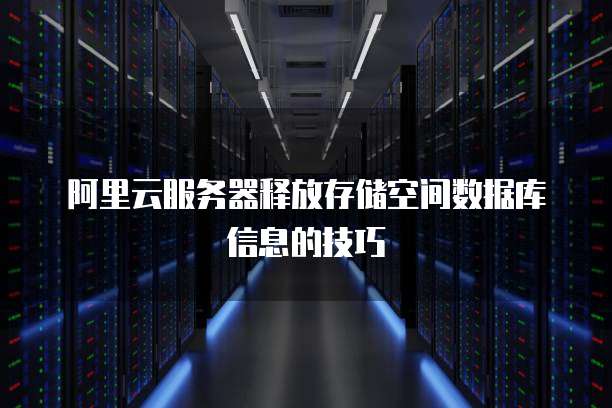 阿里云服务器释放存储空间数据库信息的技巧