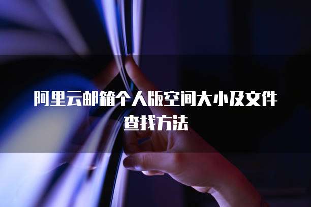 阿里云邮箱个人版空间大小及文件查找方法