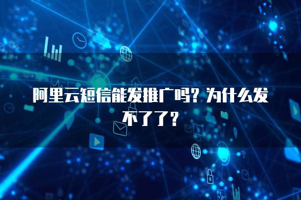阿里云短信能发推广吗？为什么发不了了？