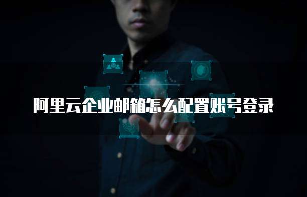 阿里云企业邮箱怎么配置账号登录