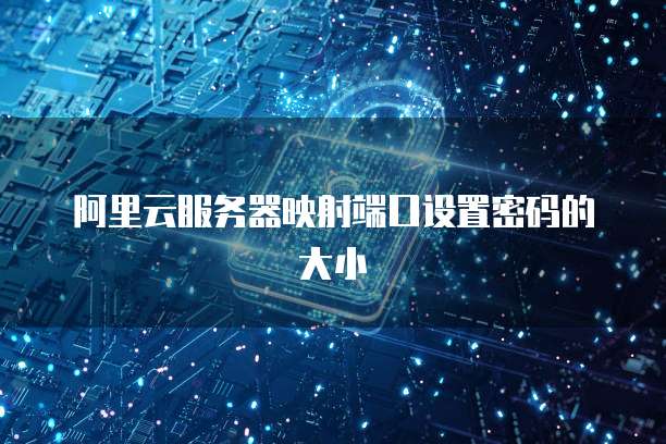 阿里云服务器映射端口设置密码的大小