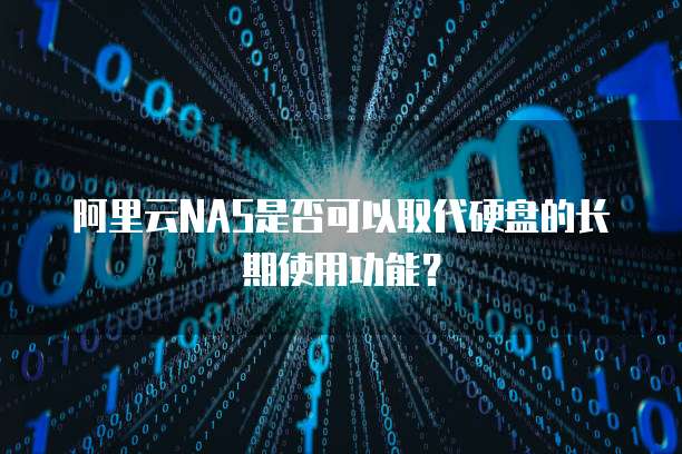 阿里云NAS是否可以取代硬盘的长期使用功能？