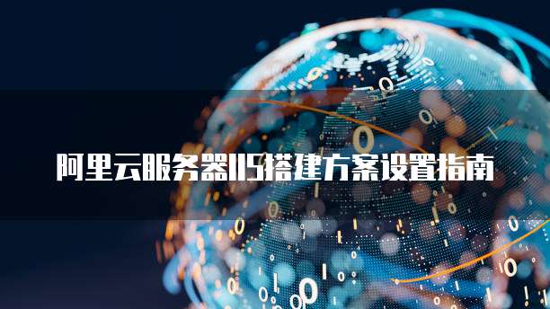 阿里云服务器IIS搭建方案设置指南