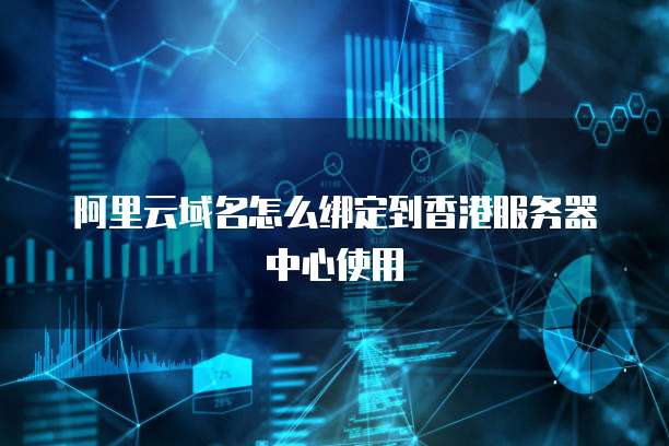 阿里云域名怎么绑定到香港服务器中心使用