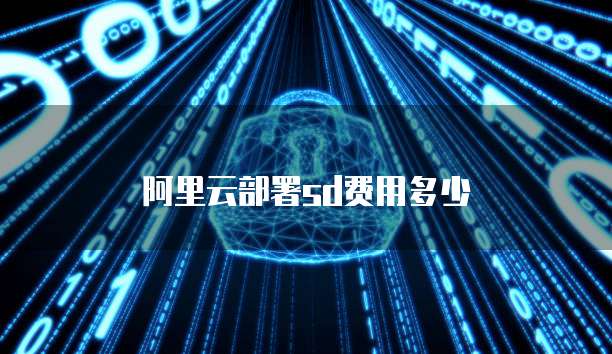 阿里云部署sd费用多少