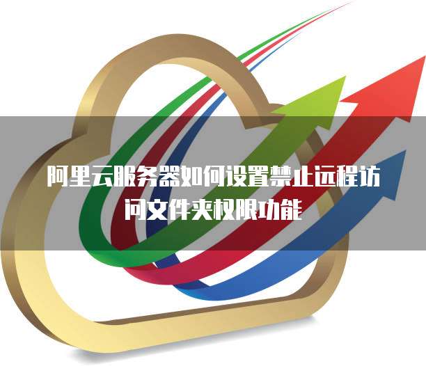阿里云服务器如何设置禁止远程访问文件夹权限功能