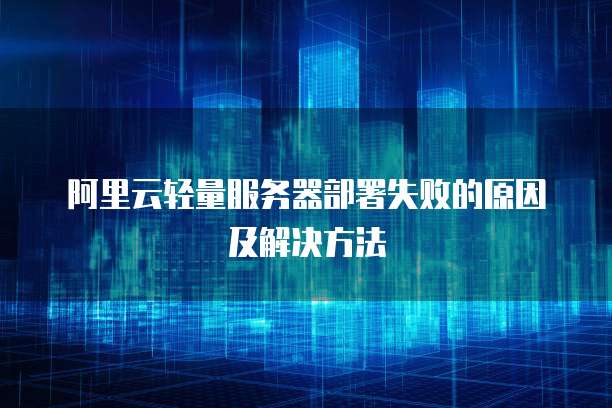 阿里云轻量服务器部署失败的原因及解决方法