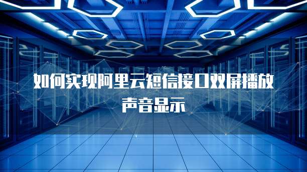 如何实现阿里云短信接口双屏播放声音显示