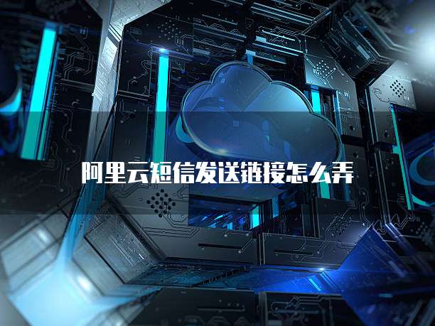 阿里云短信发送链接怎么弄