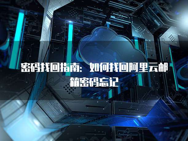 密码找回指南:如何找回阿里云邮箱密码忘记