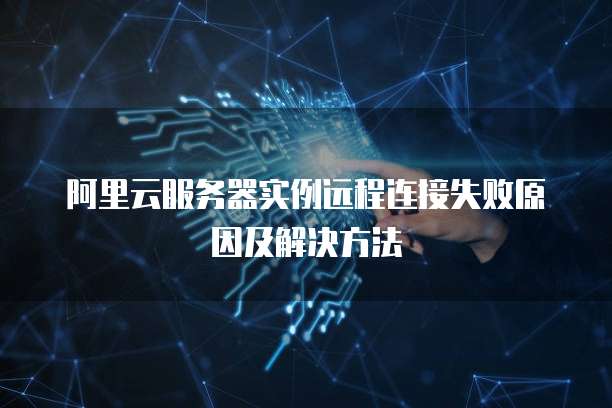 阿里云服务器实例远程连接失败原因及解决方法