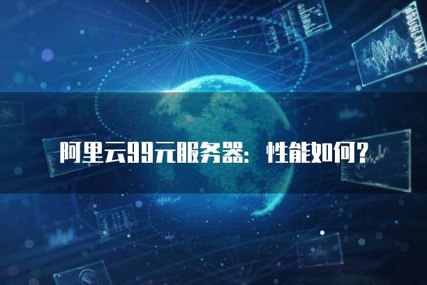阿里云99元服务器:性能如何?
