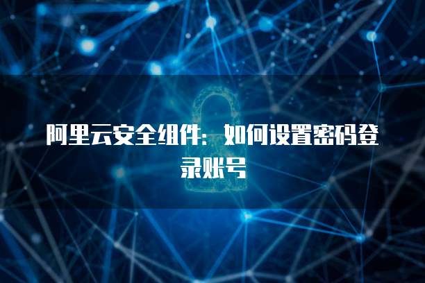 阿里云安全组件:如何设置密码登录账号