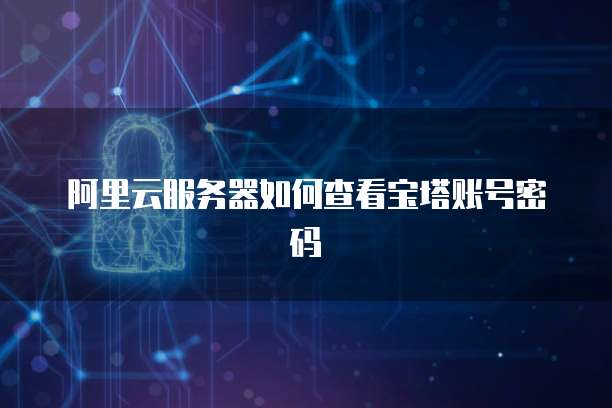 阿里云服务器如何查看宝塔账号密码