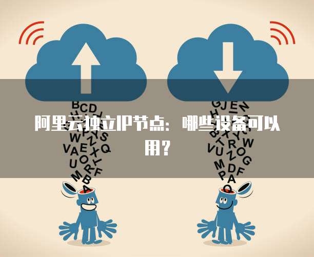 阿里云独立IP节点:哪些设备可以用?