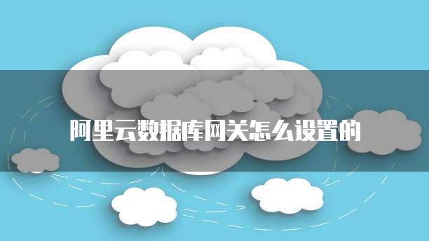 阿里云数据库网关怎么设置的