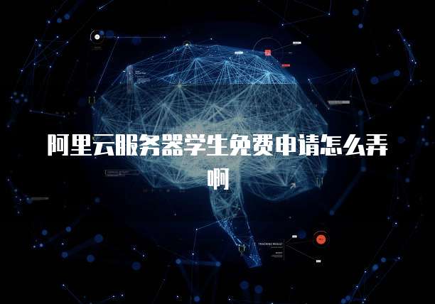 阿里云服务器学生免费申请怎么弄啊