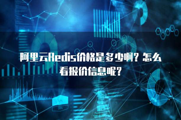 阿里云Redis价格是多少啊?怎么看报价信息呢?