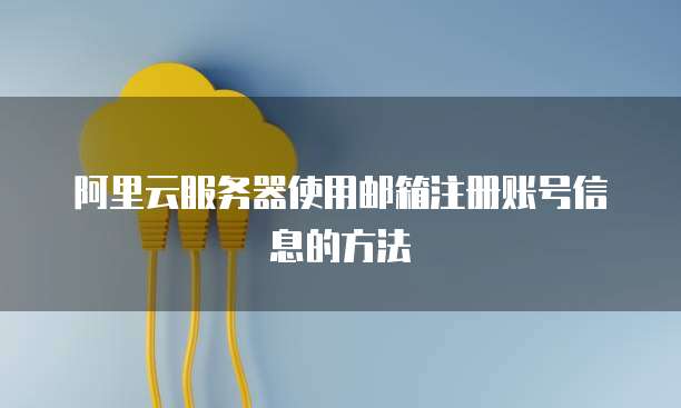 阿里云服务器使用邮箱注册账号信息的方法