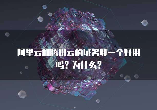 阿里云和腾讯云的域名哪一个好用吗?为什么?