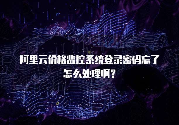 阿里云价格监控系统登录密码忘了怎么处理啊?
