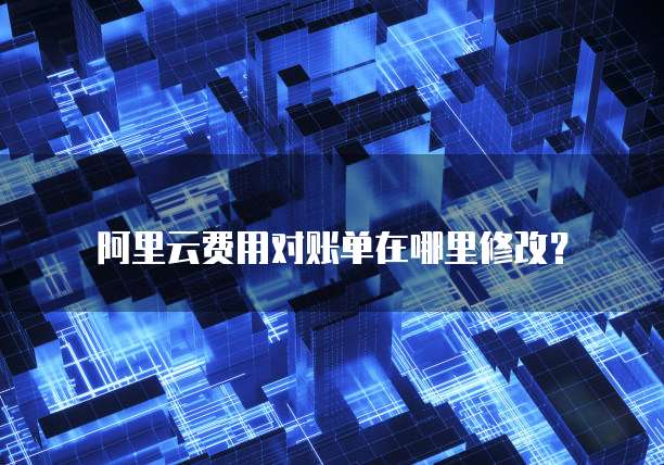 阿里云费用对账单在哪里修改?