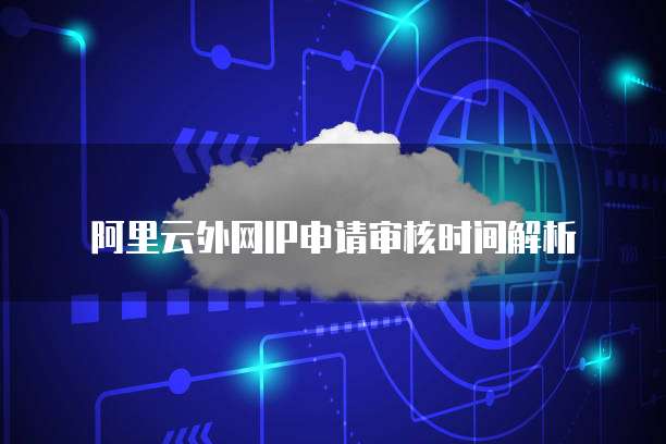 阿里云外网IP申请审核时间解析