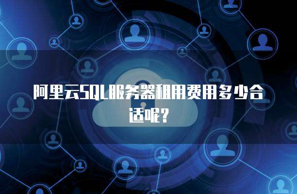 阿里云SQL服务器租用费用多少合适呢?