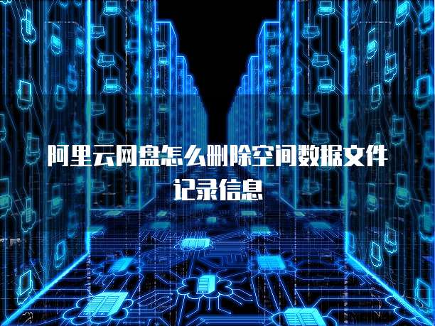 阿里云网盘怎么删除空间数据文件记录信息