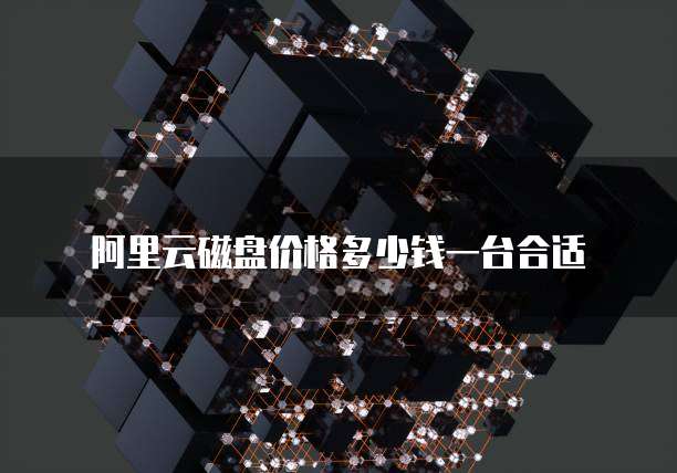 阿里云磁盘价格多少钱一台合适