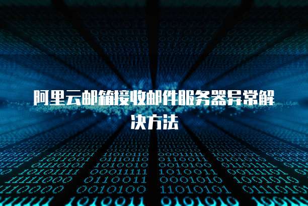 阿里云邮箱接收邮件服务器异常解决方法