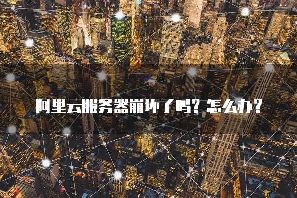 阿里云服务器崩坏了吗?怎么办?