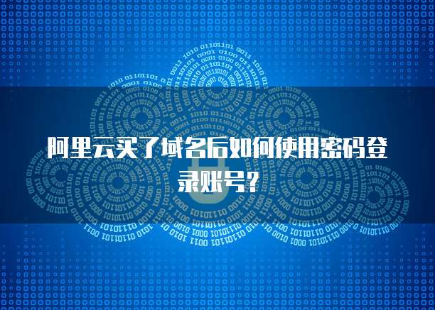 阿里云买了域名后如何使用密码登录账号？