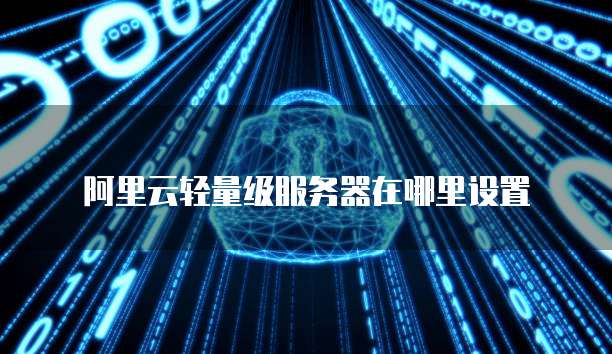 阿里云轻量级服务器在哪里设置